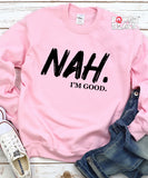 Nah I'm Good Sweatshirt